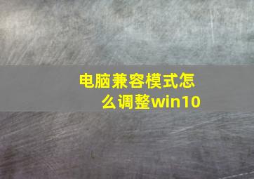 电脑兼容模式怎么调整win10