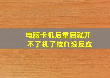 电脑卡机后重启就开不了机了按f1没反应