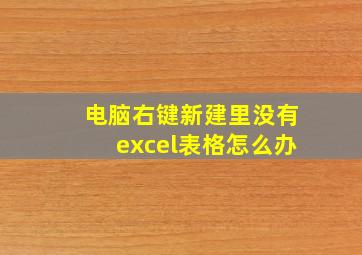 电脑右键新建里没有excel表格怎么办