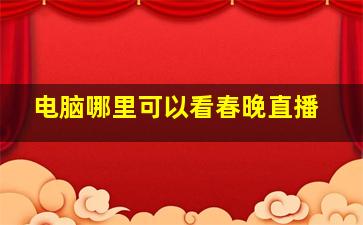 电脑哪里可以看春晚直播