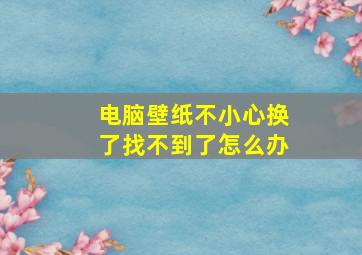 电脑壁纸不小心换了找不到了怎么办