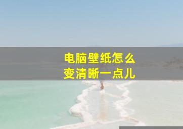 电脑壁纸怎么变清晰一点儿