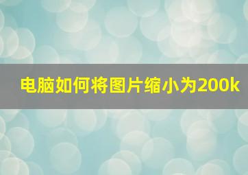 电脑如何将图片缩小为200k