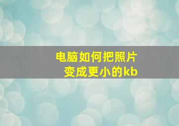 电脑如何把照片变成更小的kb