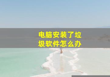 电脑安装了垃圾软件怎么办