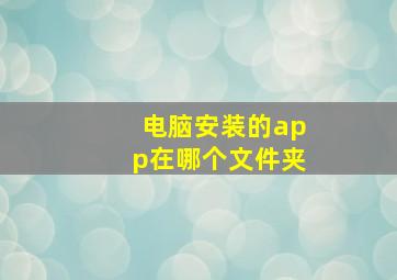 电脑安装的app在哪个文件夹