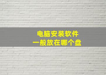 电脑安装软件一般放在哪个盘