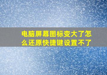 电脑屏幕图标变大了怎么还原快捷键设置不了