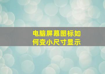 电脑屏幕图标如何变小尺寸显示