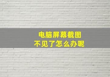 电脑屏幕截图不见了怎么办呢