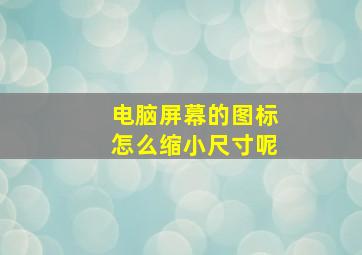 电脑屏幕的图标怎么缩小尺寸呢