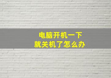 电脑开机一下就关机了怎么办