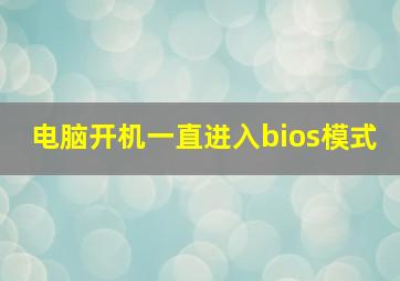 电脑开机一直进入bios模式