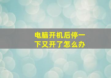 电脑开机后停一下又开了怎么办