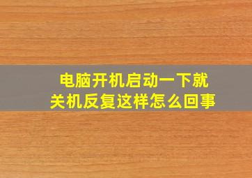 电脑开机启动一下就关机反复这样怎么回事