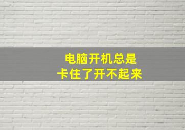 电脑开机总是卡住了开不起来