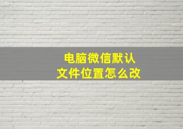 电脑微信默认文件位置怎么改