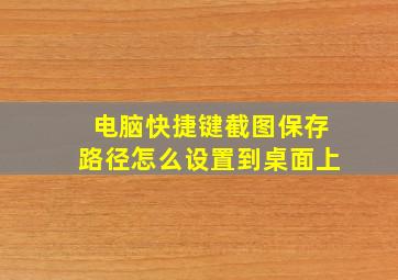 电脑快捷键截图保存路径怎么设置到桌面上