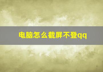 电脑怎么截屏不登qq