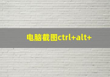 电脑截图ctrl+alt+