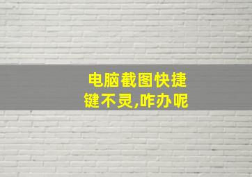 电脑截图快捷键不灵,咋办呢