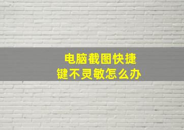 电脑截图快捷键不灵敏怎么办