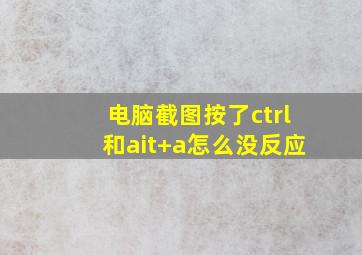 电脑截图按了ctrl和ait+a怎么没反应