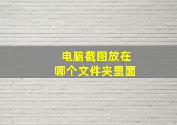 电脑截图放在哪个文件夹里面