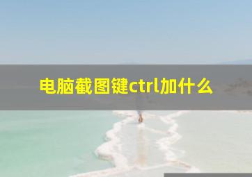 电脑截图键ctrl加什么