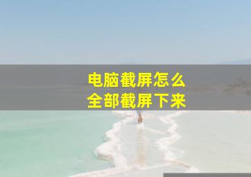 电脑截屏怎么全部截屏下来