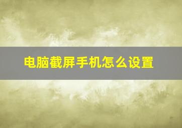 电脑截屏手机怎么设置