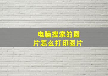 电脑搜索的图片怎么打印图片