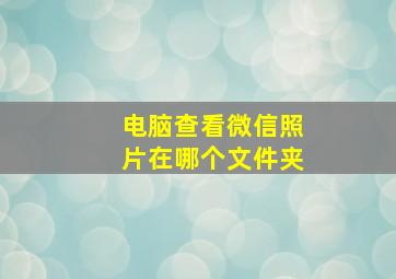 电脑查看微信照片在哪个文件夹