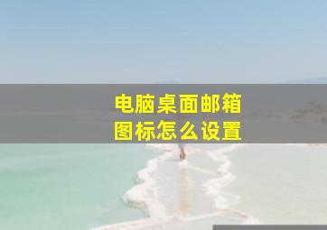 电脑桌面邮箱图标怎么设置