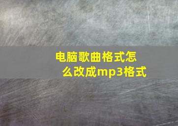 电脑歌曲格式怎么改成mp3格式