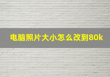 电脑照片大小怎么改到80k