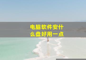 电脑软件安什么盘好用一点