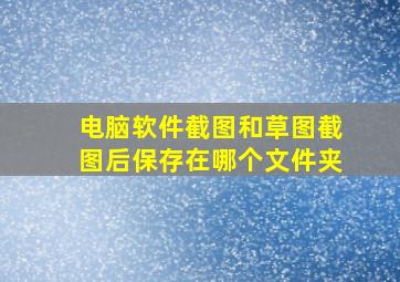 电脑软件截图和草图截图后保存在哪个文件夹