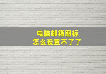 电脑邮箱图标怎么设置不了了