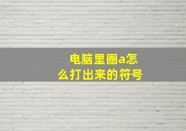 电脑里圈a怎么打出来的符号