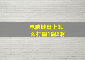 电脑键盘上怎么打圈1圈2啊