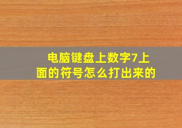 电脑键盘上数字7上面的符号怎么打出来的