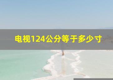 电视124公分等于多少寸