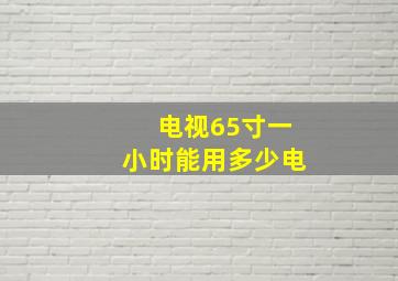 电视65寸一小时能用多少电