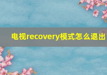 电视recovery模式怎么退出