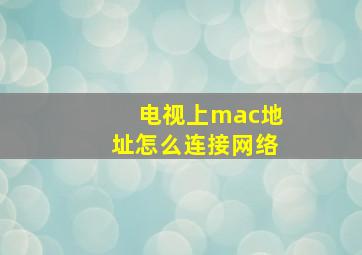 电视上mac地址怎么连接网络