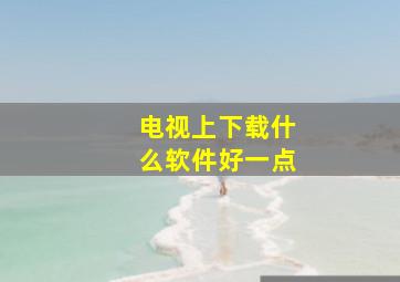 电视上下载什么软件好一点