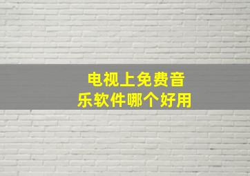 电视上免费音乐软件哪个好用