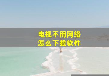 电视不用网络怎么下载软件