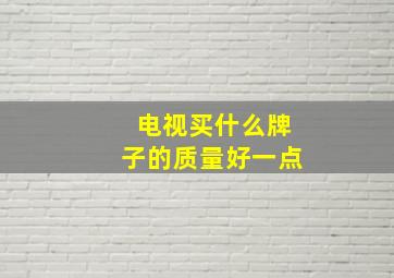 电视买什么牌子的质量好一点